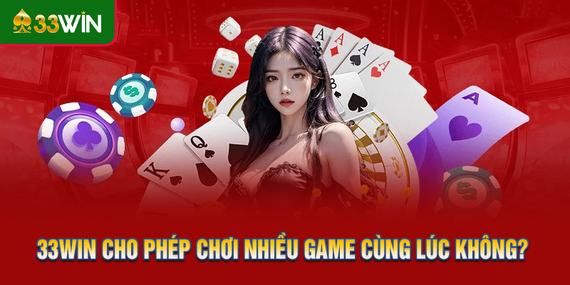 33WIN cho phép chơi nhiều game cùng lúc được không?